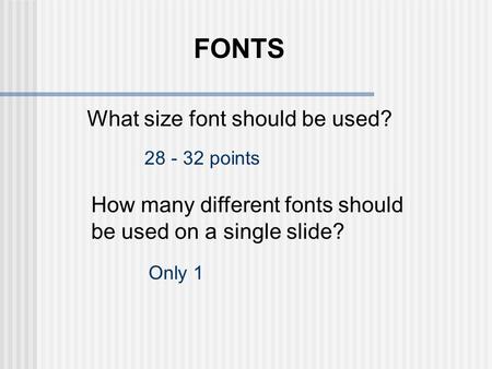 What size font should be used? 28 - 32 points How many different fonts should be used on a single slide? Only 1 FONTS.