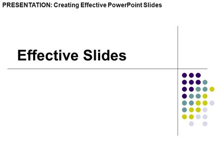 Effective Slides PRESENTATION: Creating Effective PowerPoint Slides.