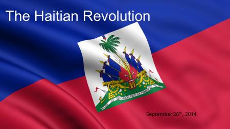 The Haitian Revolution September 26 th, 2014. The Haitian Revolution (1791- 1804) 1.Saint-Domingue (French colony) slave revolt 2.Only revolt = state.