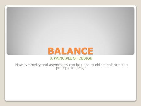 BALANCE A PRINCIPLE OF DESIGN How symmetry and asymmetry can be used to obtain balance as a principle in design.
