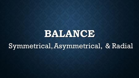 BALANCE Symmetrical, Asymmetrical, & Radial. HOW IS VISUAL WEIGHT INFLUENCED? Position - the further out an element is from the center, the heavier it.
