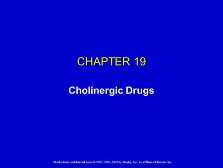 Mosby items and derived items © 2007, 2005, 2002 by Mosby, Inc., an affiliate of Elsevier Inc. CHAPTER 19 Cholinergic Drugs.