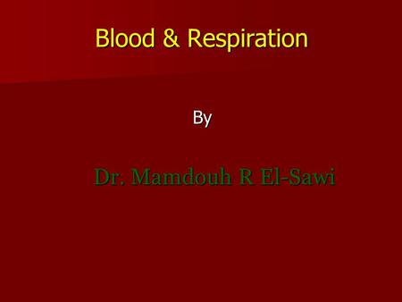 Blood & Respiration By Dr. Mamdouh R El-Sawi. I-Blood First lecture.
