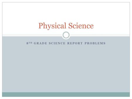 8 TH GRADE SCIENCE REPORT PROBLEMS Physical Science.