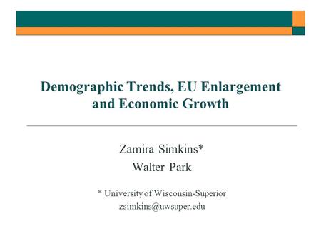 Demographic Trends, EU Enlargement and Economic Growth Zamira Simkins* Walter Park * University of Wisconsin-Superior
