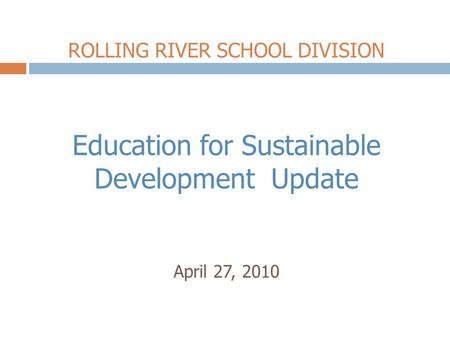 ROLLING RIVER SCHOOL DIVISION Education for Sustainable Development Update April 27, 2010.