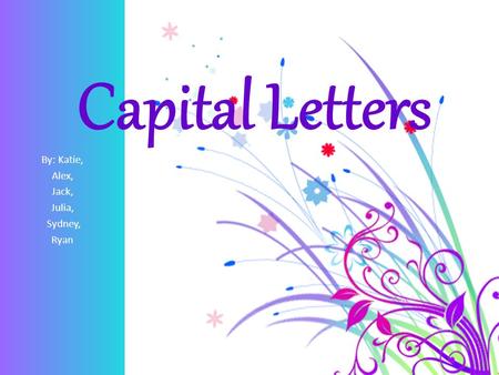 Capital Letters By: Katie, Alex, Jack, Julia, Sydney, Ryan.