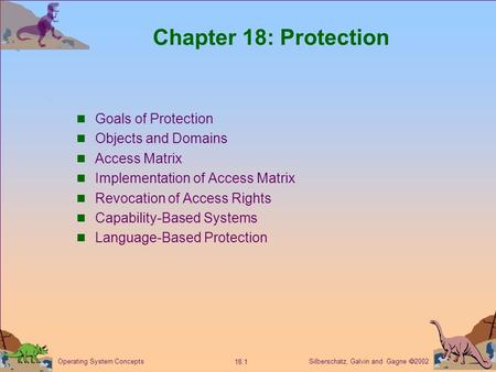 Silberschatz, Galvin and Gagne  2002 18.1 Operating System Concepts Chapter 18: Protection Goals of Protection Objects and Domains Access Matrix Implementation.