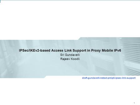 1 IETF 78: NETEXT Working Group IPSec/IKEv2 Access Link Support in Proxy Mobile IPv6 IPSec/IKEv2-based Access Link Support in Proxy Mobile IPv6 Sri Gundavelli.