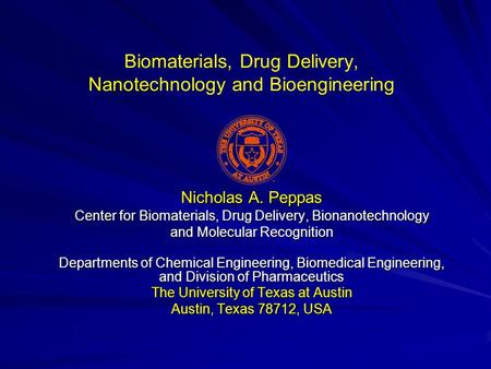 Biomaterials, Drug Delivery, Nanotechnology and Bioengineering Nicholas A. Peppas Center for Biomaterials, Drug Delivery, Bionanotechnology and Molecular.