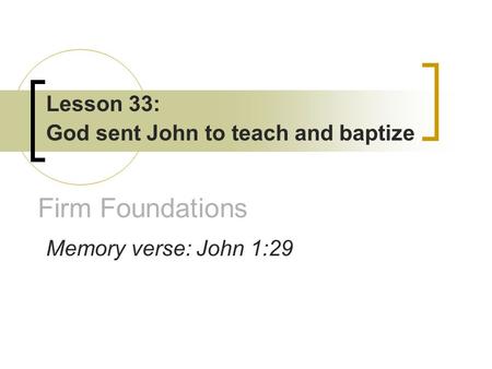 Firm Foundations Lesson 33: God sent John to teach and baptize Memory verse: John 1:29.