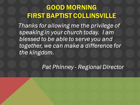 GOOD MORNING FIRST BAPTIST COLLINSVILLE Thanks for allowing me the privilege of speaking in your church today. I am blessed to be able to serve you and.