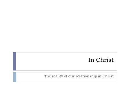 In Christ The reality of our relationship in Christ.