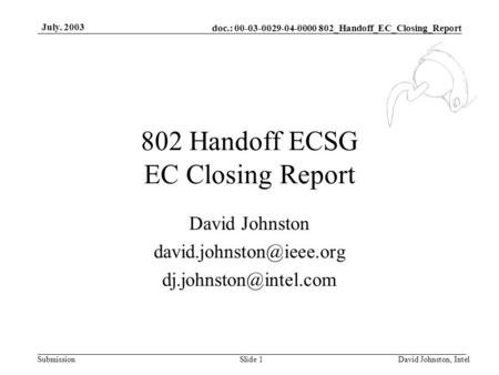 Doc.: 00-03-0029-04-0000 802_Handoff_EC_Closing_Report Submission July. 2003 David Johnston, IntelSlide 1 802 Handoff ECSG EC Closing Report David Johnston.