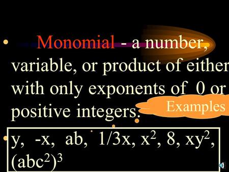 1.) Monomial - a number, variable, or product of either with only exponents of 0 or positive integers. y, -x, ab, 1/3x, x2, 8, xy2, (abc2)3 Examples.