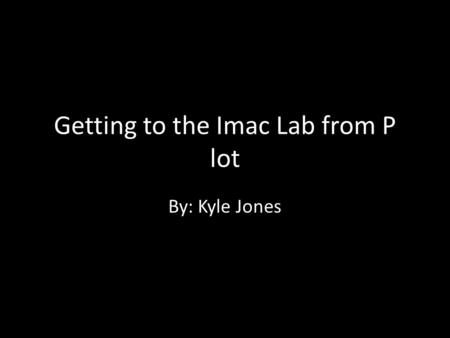 Getting to the Imac Lab from P lot By: Kyle Jones.