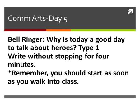  Comm Arts-Day 5 Bell Ringer: Why is today a good day to talk about heroes? Type 1 Write without stopping for four minutes. *Remember, you should start.