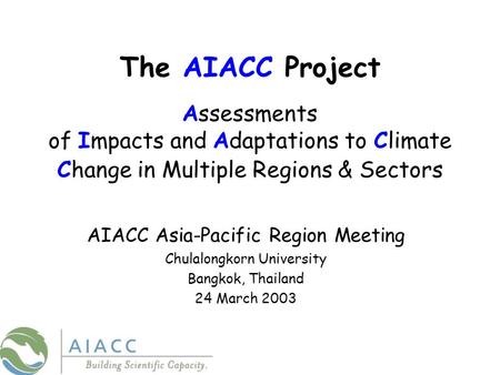 The AIACC Project Assessments of Impacts and Adaptations to Climate Change in Multiple Regions & Sectors AIACC Asia-Pacific Region Meeting Chulalongkorn.