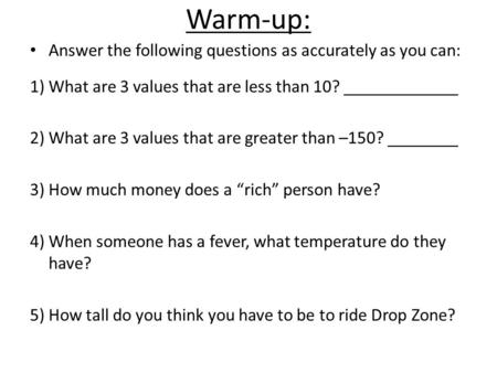 Warm-up: Answer the following questions as accurately as you can: 1) What are 3 values that are less than 10? _____________ 2) What are 3 values that are.