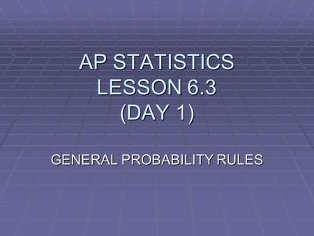 AP STATISTICS LESSON 6.3 (DAY 1) GENERAL PROBABILITY RULES.
