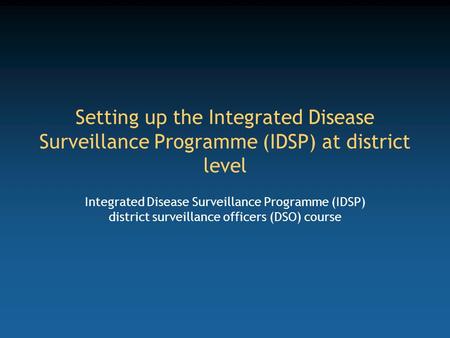 Setting up the Integrated Disease Surveillance Programme (IDSP) at district level Integrated Disease Surveillance Programme (IDSP) district surveillance.