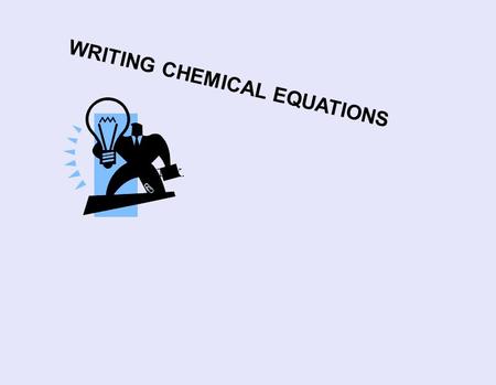 WRITING CHEMICAL EQUATIONS THX.. The 4 steps; 1. Write the reaction down in words. This is often called the word equation 2. Replace each name with the.
