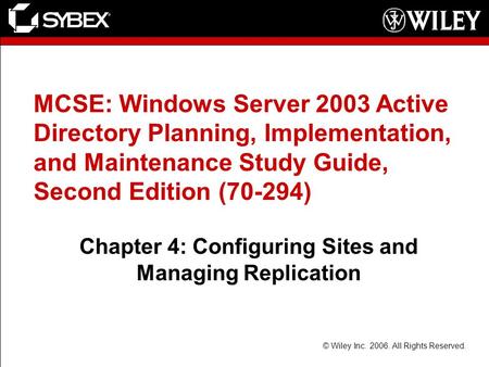 © Wiley Inc. 2006. All Rights Reserved. MCSE: Windows Server 2003 Active Directory Planning, Implementation, and Maintenance Study Guide, Second Edition.