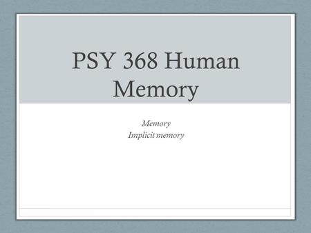 PSY 368 Human Memory Memory Implicit memory. Outline Theories accounting for Implicit vs. Explicit memory Experiment 2 Signal detection analysis Process-dissociation.