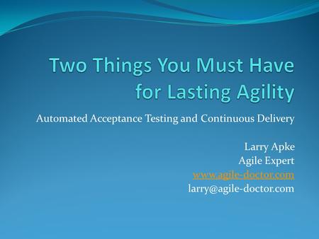 Automated Acceptance Testing and Continuous Delivery Larry Apke Agile Expert