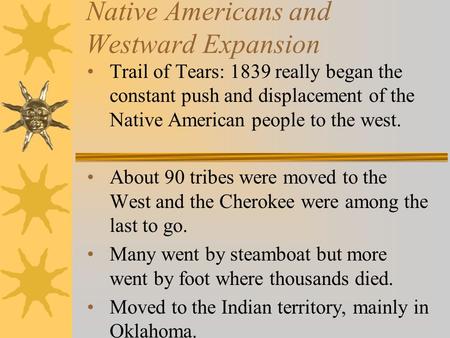 Native Americans and Westward Expansion Trail of Tears: 1839 really began the constant push and displacement of the Native American people to the west.