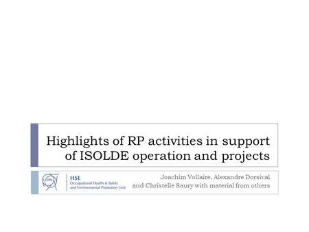Highlights of RP activities in support of ISOLDE operation and projects Joachim Vollaire, Alexandre Dorsival and Christelle Saury with material from others.