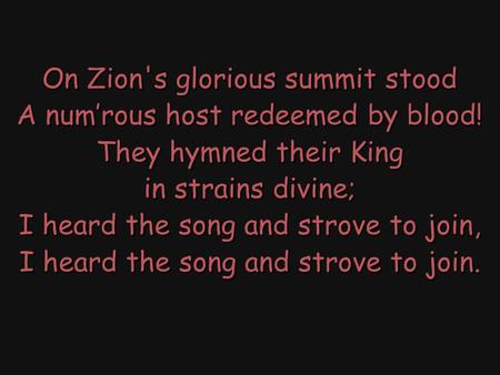 On Zion's glorious summit stood A num’rous host redeemed by blood! They hymned their King in strains divine; I heard the song and strove to join, I heard.