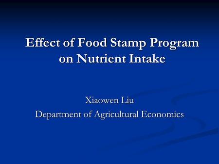 Effect of Food Stamp Program on Nutrient Intake Xiaowen Liu Department of Agricultural Economics.