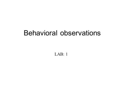 Behavioral observations LAB: 1. Information which can be obtained (1)  the presence or absence of the particular activity;  the frequency of occurrence.