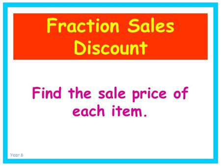 Fraction Sales Discount Find the sale price of each item. Year 6.