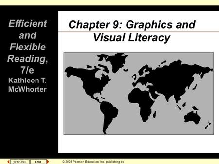 Previous next © 2005 Pearson Education, Inc. publishing as Longman Publishers. Chapter 9: Graphics and Visual Literacy Efficient and Flexible Reading,