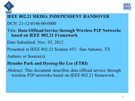 IEEE 802.21 MEDIA INDEPENDENT HANDOVER DCN: 21-12-0146-00-0000 Title: Data Offload Service through Wireless P2P Networks based on IEEE 802.21 Framework.