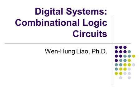 Digital Systems: Combinational Logic Circuits Wen-Hung Liao, Ph.D.