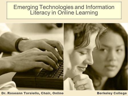 Emerging Technologies and Information Literacy in Online Learning Dr. Roseann Torsiello, Chair, Online Berkeley College.