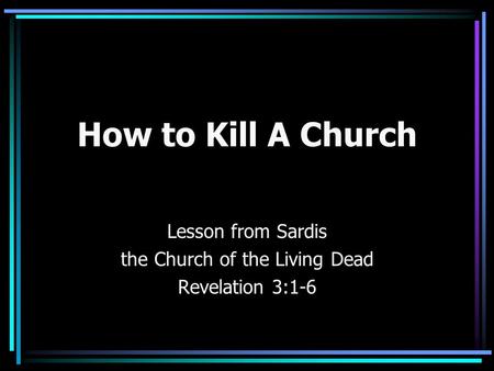 How to Kill A Church Lesson from Sardis the Church of the Living Dead Revelation 3:1-6.