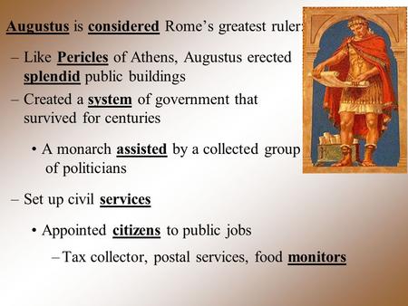 Augustus is considered Rome’s greatest ruler: –Like Pericles of Athens, Augustus erected splendid public buildings –Created a system of government that.