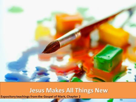 Jesus Makes All Things New Expository teachings from the Gospel of Mark, Chapter 2.