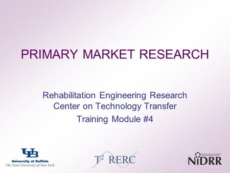 PRIMARY MARKET RESEARCH Rehabilitation Engineering Research Center on Technology Transfer Training Module #4.