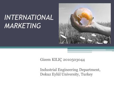 INTERNATIONAL MARKETING Gizem KILIÇ 2010503044 Industrial Engineering Department, Dokuz Eylül University, Turkey.