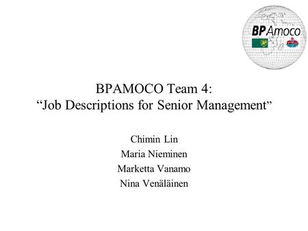 BPAMOCO Team 4: “Job Descriptions for Senior Management ” Chimin Lin Maria Nieminen Marketta Vanamo Nina Venäläinen.
