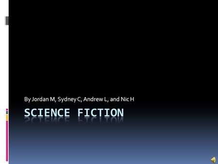 By Jordan M, Sydney C, Andrew L, and Nic H. What is Science Fiction?  Science fiction is based on imaginary, scientific, or technological advances and.