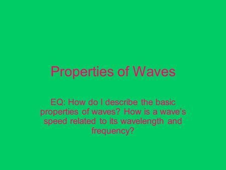 Properties of Waves EQ: How do I describe the basic properties of waves? How is a wave’s speed related to its wavelength and frequency?