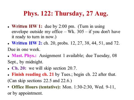 Phys. 122: Thursday, 27 Aug. Written HW 1: due by 2:00 pm. (Turn in using envelope outside my office – Wk. 305 – if you don't have it ready to turn in.