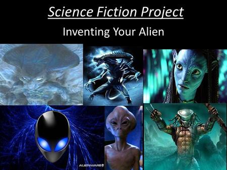 Science Fiction Project Inventing Your Alien. Science Fiction Project Starter What was the first ‘alien’ you can remember seeing in a movie or on TV?