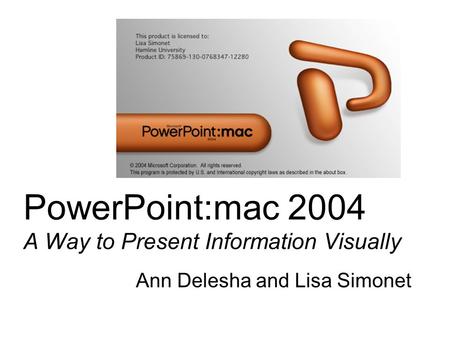 PowerPoint:mac 2004 A Way to Present Information Visually Ann Delesha and Lisa Simonet.